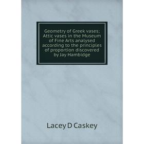 

Книга Geometry of Greek vases; Attic vases in the Museum of Fine Arts analysed according to the principles of proportion discovered by Jay Hambidge