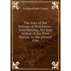 

Книга The lives of the bishops of Winchester: from Birinius, the first bishop of the West Saxons, to the present time