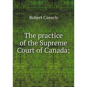 

Книга The practice of the Supreme Court of Canada
