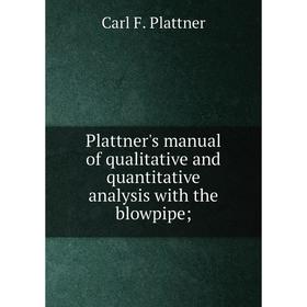 

Книга Plattner's manual of qualitative and quantitative analysis with the blowpipe