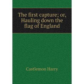 

Книга The first capture; or, Hauling down the flag of England