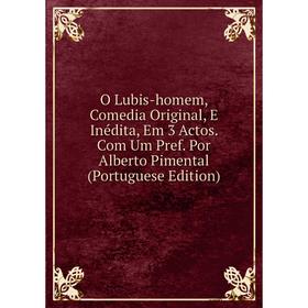 

Книга O Lubis-homem, Comedia Original, E Inédita, Em 3 Actos Com Um Pref Por Alberto Pimental (Portuguese Edition)