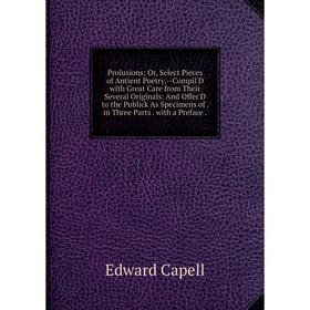 

Книга Prolusions; Or, Select Pieces of Antient Poetry,--Compil'D with Great Care from Their Several Originals