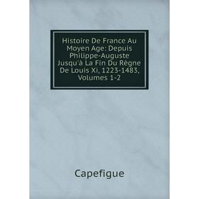 

Книга Histoire De France Au Moyen Age: Depuis Philippe-Auguste Jusqu'à La Fin Du Règne De Louis Xi, 1223-1483, Volumes 1-2