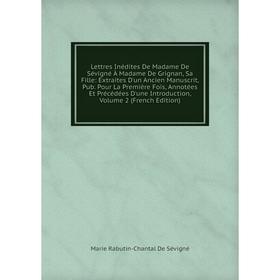 

Книга Lettres Inédites De Madame De Sévigné À Madame De Grignan, Sa Fille: Extraites D'un Ancien Manuscrit, Pub Pour La Première Fois, Annotées Et Pré