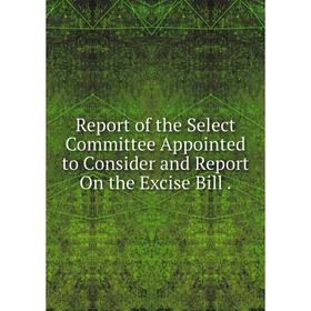 

Книга Report of the Select Committee Appointed to Consider and Report On the Excise Bill.