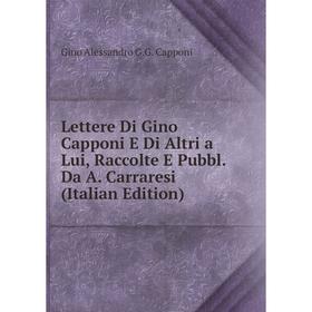 

Книга Lettere Di Gino Capponi E Di Altri a Lui, Raccolte E Pubbl Da A Carraresi