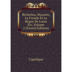 

Книга Richelieu, Mazarin, La Fronde Et Le Règne De Louis Xiv, Volume 2 (French Edition)