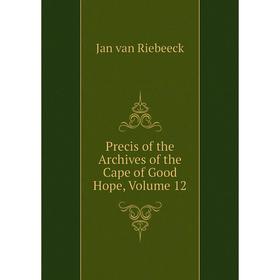 

Книга Precis of the Archives of the Cape of Good Hope, Volume 12