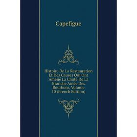 

Книга Histoire De La Restauration Et Des Causes Qui Ont Amené La Chute De La Branche Ainée Des Bourbons, Volume 10 (French Edition)