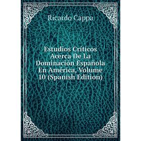 

Книга Estudios Críticos Acerca De La Dominación Española En América, Volume 10 (Spanish Edition)