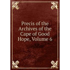 

Книга Precis of the Archives of the Cape of Good Hope, Volume 6