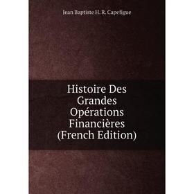 

Книга Histoire Des Grandes Opérations Financières (French Edition)