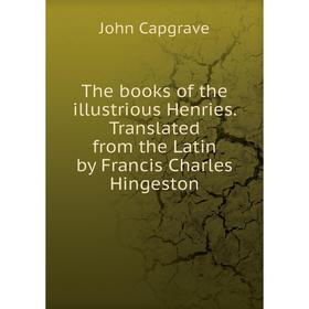 

Книга The books of the illustrious Henries. Translated from the Latin by Francis Charles Hingeston