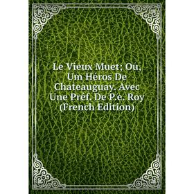 

Книга Le Vieux Muet; Ou, Um Héros De Chateauguay Avec Une Préf De Pe Roy