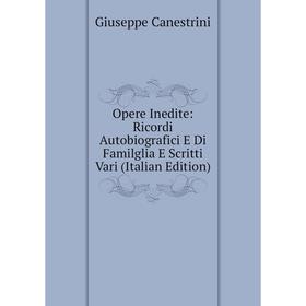 

Книга Opere Inedite: Ricordi Autobiografici E Di Familglia E Scritti Vari