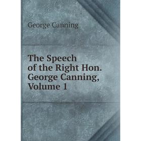 

Книга The Speech of the Right Hon. George Canning, Volume 1