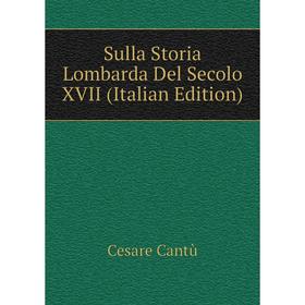 

Книга Sulla Storia Lombarda Del Secolo XVII (Italian Edition)