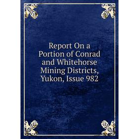 

Книга Report On a Portion of Conrad and Whitehorse Mining Districts, Yukon, Issue 982