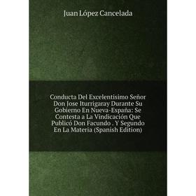 

Книга Conducta Del Excelentisimo Señor Don Jose Iturrigaray Durante Su Gobierno En Nueva-España