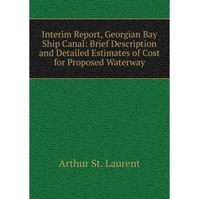 

Книга Interim Report, Georgian Bay Ship Canal: Brief Description and Detailed Estimates of Cost for Proposed Waterway