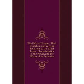 

Книга The Falls of Niagara, Their Evolution and Varying Relations to the Great Lakes: Characteristics of the Power, and the Effects of Its Diversion