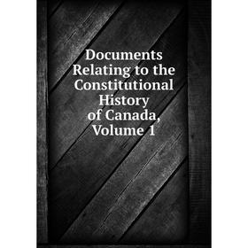 

Книга Documents Relating to the Constitutional History of Canada, Volume 1