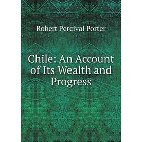 

Книга Chile: An Account of Its Wealth and Progress