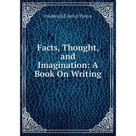 

Книга Facts, Thought, and Imagination: A Book On Writing