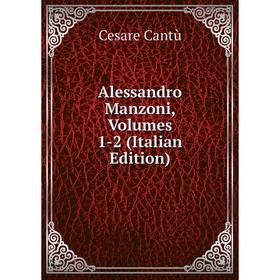 

Книга Alessandro Manzoni, Volumes 1-2 (Italian Edition)