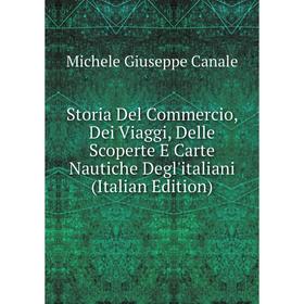 

Книга Storia Del Commercio, Dei Viaggi, Delle Scoperte E Carte Nautiche Degl'italiani (Italian Edition)