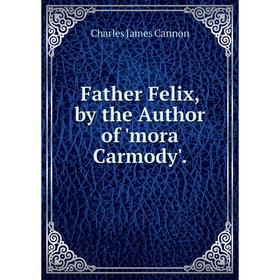

Книга Father Felix, by the Author of 'mora Carmody'.