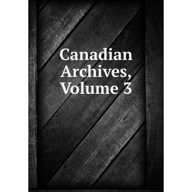 

Книга Canadian Archives, Volume 3