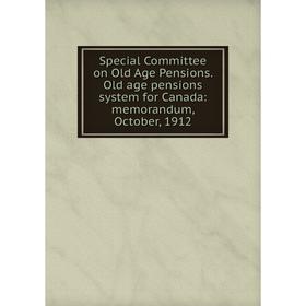 

Книга Special Committee on Old Age Pensions. Old age pensions system for Canada: memorandum, October, 1912