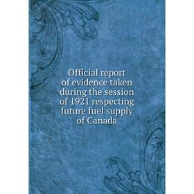 

Книга Official report of evidence taken during the session of 1921 respecting future fuel supply of Canada