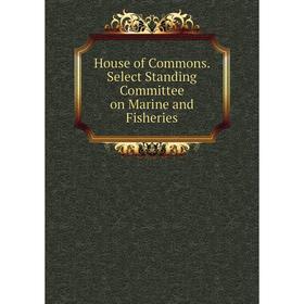 

Книга House of Commons. Select Standing Committee on Marine and Fisheries