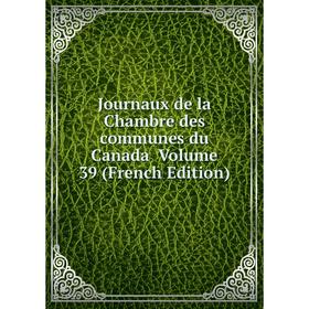 

Книга Journaux de la Chambre des communes du Canada Volume 39
