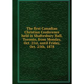 

Книга The first Canadian Christian Conference held in Shaftesbury Hall, Toronto, from Monday, Oct. 21st, until Friday, Oct. 25th, 1878