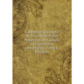 

Книга Catalogue descriptif de la collection des minéraux du Canada à l'Exposition universelle (French Edition)