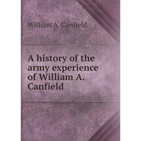 

Книга A history of the army experience of William A. Canfield