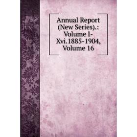 

Книга Annual Report (New Series).: Volume I-Xvi.1885-1904, Volume 16