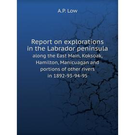 

Книга Report on explorations in the Labrador peninsula along the East Main, Koksoak, Hamilton, Manicuagan and portions of other rivers in 1892-93-94-9