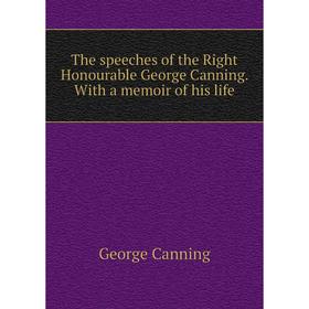 

Книга The speeches of the Right Honourable George Canning. With a memoir of his life