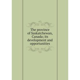 

Книга The province of Saskatchewan, Canada; its development and opportunities