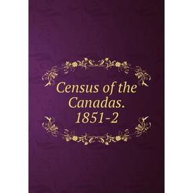 

Книга Census of the Canadas. 1851-2
