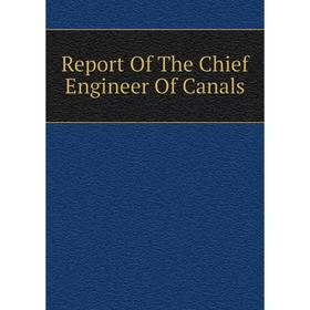 

Книга Report Of The Chief Engineer Of Canals