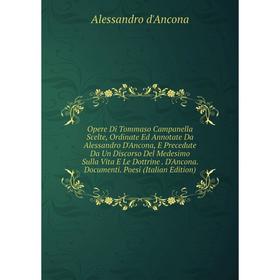 

Книга Opere Di Tommaso Campanella Scelte, Ordinate Ed Annotate Da Alessandro D'Ancona, E Precedute Da Un Discorso Del Medesimo Sulla Vita E Le Dottrin