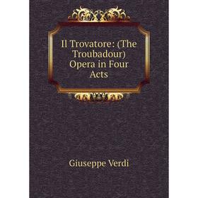 

Книга Il Trovatore: (The Troubadour) Opera in Four Acts