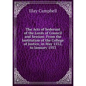 

Книга The Acts of Sederunt of the Lords of Council and Session: From the Institution of the College of Justice, in May 1532, to January 1553