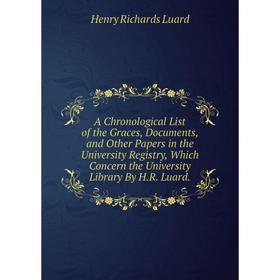

Книга A Chronological List of the Graces, Documents, and Other Papers in the University Registry, Which Concern the University Library By H.R. Luard.